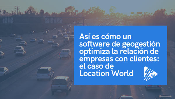 Lee más sobre el artículo Así es cómo un software de geogestión optimiza la relación de empresas con clientes: el caso de Location World